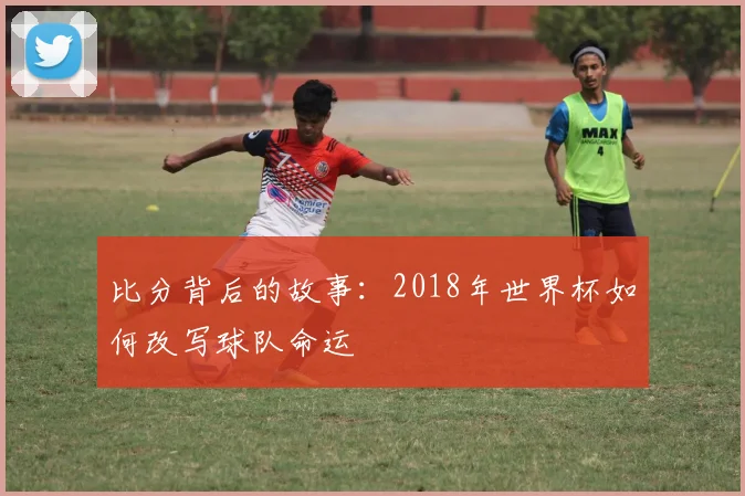 比分背后的故事：2018年世界杯如何改写球队命运