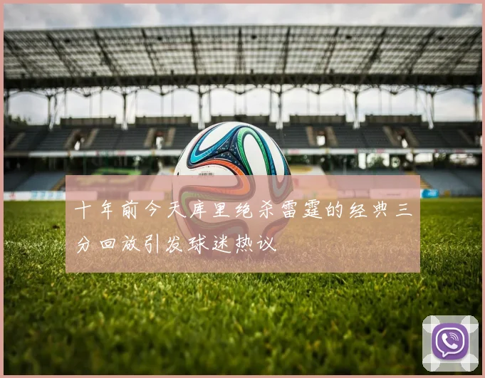 十年前今天库里绝杀雷霆的经典三分回放引发球迷热议