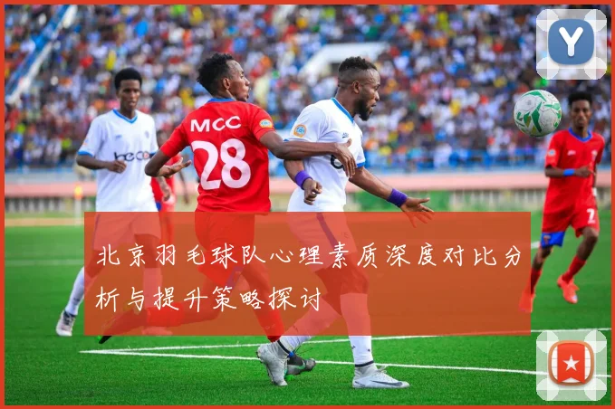 北京羽毛球队心理素质深度对比分析与提升策略探讨