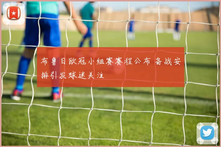 布鲁日欧冠小组赛赛程公布 备战安排引发球迷关注
