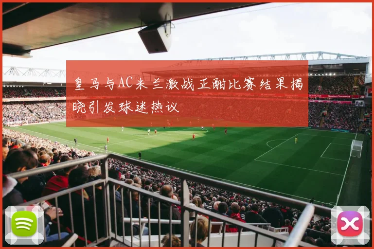 皇马与AC米兰激战正酣比赛结果揭晓引发球迷热议