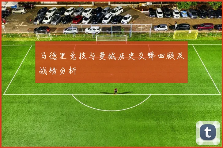 马德里竞技与曼城历史交锋回顾及战绩分析