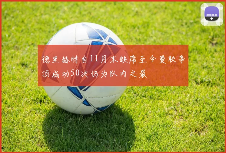 德里赫特自11月末缺席至今曼联争顶成功50次仍为队内之最