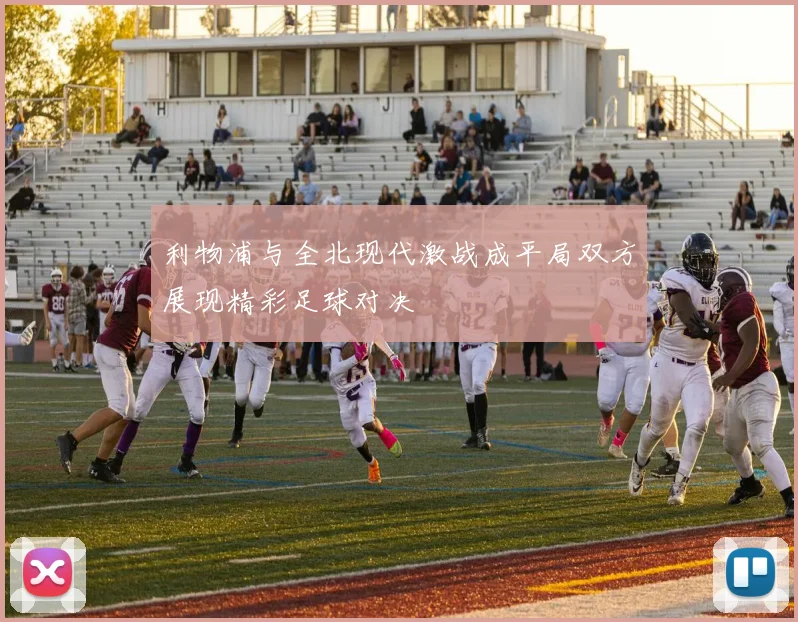 利物浦与全北现代激战成平局双方展现精彩足球对决