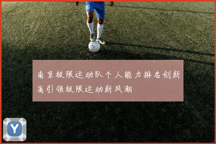南京极限运动队个人能力排名创新高引领极限运动新风潮