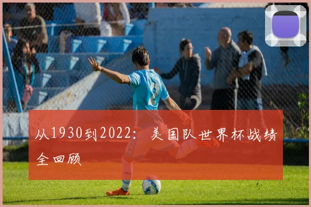 从1930到2022：美国队世界杯战绩全回顾