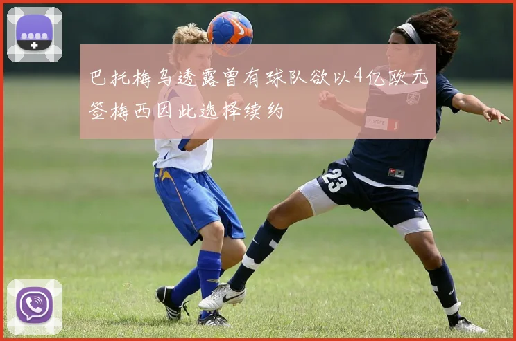 巴托梅乌透露曾有球队欲以4亿欧元签梅西因此选择续约