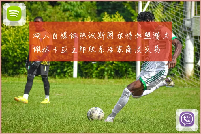 湖人自媒体热议斯图尔特加盟潜力佩林卡应立即联系活塞商谈交易
